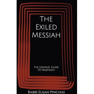 Pinchas, Rabbi Elijah The Exiled Messiah: The Gentiles' Guide To Moshiach (The Restoration of All Things) Pinchas, Rabbi Elijah The Exiled Messiah: The Gentiles' Guide To Moshiach (The Restoration of All Things)