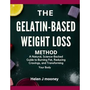 Mooney, Helen J The Gelatin-Based Weight Loss Method: A Natural, Science-Backed Guide to Burning Fat, Reducing Cravings, and Transforming Your Body Mooney, Helen J The Gelatin-Based Weight Loss Method: A Natural, Science-Backed Guide to Burning Fat, Reducing Cravings, and Transforming Your Body