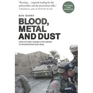 Barry OBE, Brigadier (retired) Ben Blood, Metal and Dust: How Victory Turned into Defeat in Afghanistan and Iraq Barry OBE, Brigadier (retired) Ben Blood, Metal and Dust: How Victory Turned into Defeat in Afghanistan and Iraq
