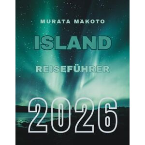 Makoto, Murata Island Reiseführer 2026: Entdecke das Land aus Feuer und Eis: Wichtige Tipps, Routen und Abenteuer für deine Islandreise (Iceland Travel Guide 2026) Makoto, Murata Island Reiseführer 2026: Entdecke das Land aus Feuer und Eis: Wichtige Tipps, Routen und Abenteuer für deine Islandreise (Iceland Travel Guide 2026)