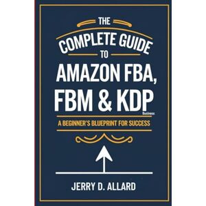 Allard, Jerry D. The Complete Guide to Amazon FBA, FBM & KDP Business: A Beginner’s Blueprint for Success Allard, Jerry D. The Complete Guide to Amazon FBA, FBM & KDP Business: A Beginner’s Blueprint for Success