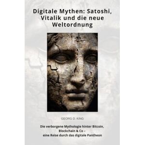 King, Georg D. Digitale Mythen: Satoshi, Vitalik und die neue Weltordnung: Die verborgene Mythologie hinter Bitcoin, Blockchain & Co – eine Reise durch das digitale Pantheon King, Georg D. Digitale Mythen: Satoshi, Vitalik und die neue Weltordnung: Die verborgene Mythologie hinter Bitcoin, Blockchain & Co – eine Reise durch das digitale Pantheon