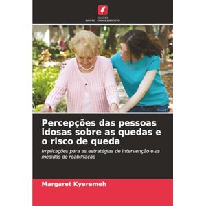 Kyeremeh, Margaret Percepções das pessoas idosas sobre as quedas e o risco de queda: Implicações para as estratégias de intervenção e as medidas de reabilitação Kyeremeh, Margaret Percepções das pessoas idosas sobre as quedas e o risco de queda: Implicações para as estratégias de intervenção e as medidas de reabilitação