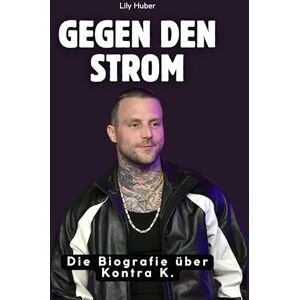 Huber, Lily Gegen den Strom: Die Biografie über Kontra K. Komplett in Farbe Huber, Lily Gegen den Strom: Die Biografie über Kontra K. Komplett in Farbe