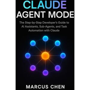 Chen, Marcus Claude Agent Mode: The Step-by-Step Developer’s Guide to AI Assistants, Sub-Agents, and Task Automation with Claude Chen, Marcus Claude Agent Mode: The Step-by-Step Developer’s Guide to AI Assistants, Sub-Agents, and Task Automation with Claude