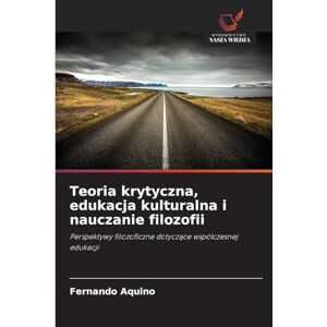 Aquino, Fernando Teoria krytyczna, edukacja kulturalna i nauczanie filozofii: Perspektywy filozoficzne dotycz¿ce wspó¿czesnej edukacji Aquino, Fernando Teoria krytyczna, edukacja kulturalna i nauczanie filozofii: Perspektywy filozoficzne dotycz¿ce wspó¿czesnej edukacji