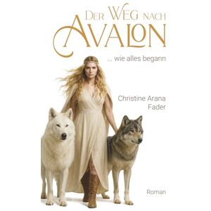 Fader, Christine Arana Der Weg nach Avalon: ... wie alles begann Fader, Christine Arana Der Weg nach Avalon: ... wie alles begann