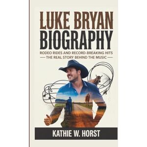 W. Horst, Kathie LUKE BRYAN BIOGRAPHY: Rodeo Rides and Record-Breaking Hits The Real Story Behind the Music W. Horst, Kathie LUKE BRYAN BIOGRAPHY: Rodeo Rides and Record-Breaking Hits The Real Story Behind the Music