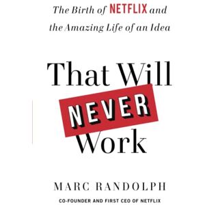 Randolph, Marc That Will Never Work: The Birth of Netflix and the Amazing Life of an Idea Randolph, Marc That Will Never Work: The Birth of Netflix and the Amazing Life of an Idea