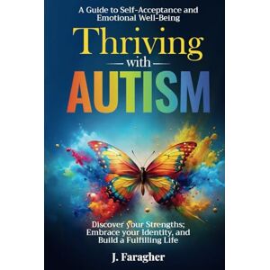 Faragher, J. Thriving with Autism: A Guide to Self-Acceptance and Emotional Well-Being Discover your Strengths, Embrace your Identity, and Build a Fulfilling Life Faragher, J. Thriving with Autism: A Guide to Self-Acceptance and Emotional Well-Being Discover your Strengths, Embrace your Identity, and Build a Fulfilling Life