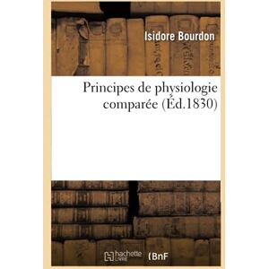 Bourdon, Isidore Principes de physiologie comparée (Éd.1830): Qui En Sont Doués, Depuis Les Plantes Jusqu'aux Animaux Les Plus Complexes Bourdon, Isidore Principes de physiologie comparée (Éd.1830): Qui En Sont Doués, Depuis Les Plantes Jusqu'aux Animaux Les Plus Complexes