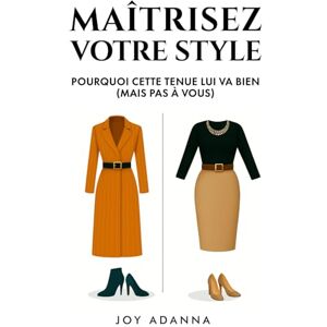 ADANNA, Joy Maîtrisez Votre Style : Pourquoi Cette Tenue Lui Va Bien (Mais Pas à Vous): Découvrez Votre Morphologie, Votre Palette de Couleurs et la Stratégie ... enfin de Vous Habiller en toute Confiance. ADANNA, Joy Maîtrisez Votre Style : Pourquoi Cette Tenue Lui Va Bien (Mais Pas à Vous): Découvrez Votre Morphologie, Votre Palette de Couleurs et la Stratégie ... enfin de Vous Habiller en toute Confiance.