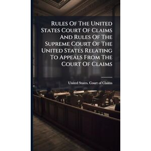 Rules Of The United States Court Of Claims And Rules Of The Supreme Court Of The United States Relating To Appeals From The Court Of Claims Rules Of The United States Court Of Claims And Rules Of The Supreme Court Of The United States Relating To Appeals From The Court Of Claims