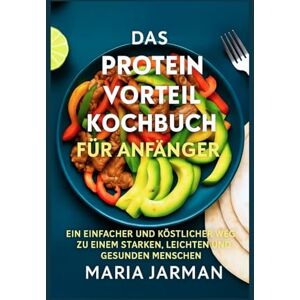 Jarman, Maria Das Proteinvorteil für Anfänger: Ein einfacher und köstlicher Weg zu einem starken, leichten und gesunden Menschen (MARIA JARMAN COOKBOOKS) Jarman, Maria Das Proteinvorteil für Anfänger: Ein einfacher und köstlicher Weg zu einem starken, leichten und gesunden Menschen (MARIA JARMAN COOKBOOKS)