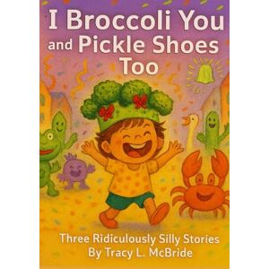 McBride, Tracy L I Broccoli You and Pickle Shoes too: Three wonderfully ridiculous stories that prove it’s fun — and perfectly okay — to be YOU McBride, Tracy L I Broccoli You and Pickle Shoes too: Three wonderfully ridiculous stories that prove it’s fun — and perfectly okay — to be YOU