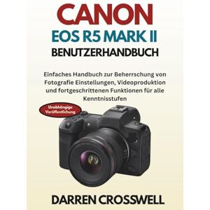 Crosswell, Darren Canon EOS R5 Mark II Benutzerhandbuch: Einfaches Handbuch zur Beherrschung von Fotografie Einstellungen, Videoproduktion und fortgeschrittenen Funktionen für alle Kenntnisstufen Crosswell, Darren Canon EOS R5 Mark II Benutzerhandbuch: Einfaches Handbuch zur Beherrschung von Fotografie Einstellungen, Videoproduktion und fortgeschrittenen Funktionen für alle Kenntnisstufen