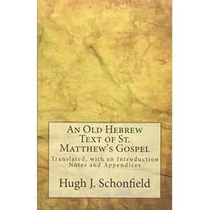 Schonfield, Dr. Hugh J. An Old Hebrew Text of St. Matthew's Gospel: Translated, with an Introduction Notes and Appendices Schonfield, Dr. Hugh J. An Old Hebrew Text of St. Matthew's Gospel: Translated, with an Introduction Notes and Appendices