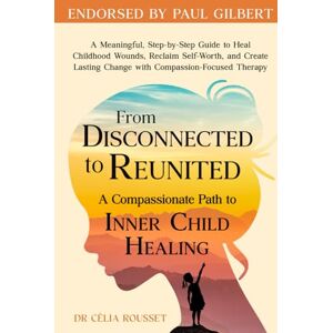 Rousset, Célia From Disconnected to Reunited: A Compassionate Path to Inner Child Healing: A Meaningful, Step-by-Step Guide to Heal Childhood Wounds, Reclaim Self-Worth, and Create Lasting Change with CFT Rousset, Célia From Disconnected to Reunited: A Compassionate Path to Inner Child Healing: A Meaningful, Step-by-Step Guide to Heal Childhood Wounds, Reclaim Self-Worth, and Create Lasting Change with CFT