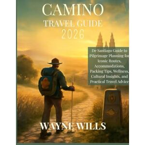 Wills, Wayne CAMINO TRAVEL GUIDE 2026: De Santiago Guide to Pilgrimage Planning for Iconic Routes, Accommodations, Packing Tips, Wellness, Cultural Insights, and Practical Travel Advice Wills, Wayne CAMINO TRAVEL GUIDE 2026: De Santiago Guide to Pilgrimage Planning for Iconic Routes, Accommodations, Packing Tips, Wellness, Cultural Insights, and Practical Travel Advice
