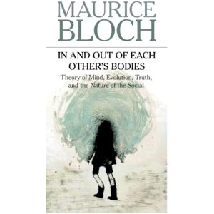 Bloch, Maurice In and Out of Each Other's Bodies: Theory of Mind, Evolution, Truth, and the Nature of the Social Bloch, Maurice In and Out of Each Other's Bodies: Theory of Mind, Evolution, Truth, and the Nature of the Social