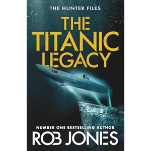 Jones, Rob The Titanic Legacy: A gripping action thriller with ancient relics, a lost Titanic treasure, and nonstop adventure―perfect for fans of Scott Mariani (The Hunter Files, 3) Jones, Rob The Titanic Legacy: A gripping action thriller with ancient relics, a lost Titanic treasure, and nonstop adventure―perfect for fans of Scott Mariani (The Hunter Files, 3)