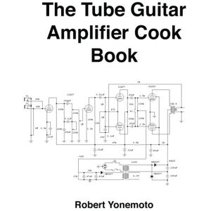 Yonemoto, Robert Tube Guitar Amplifier Cook Book Yonemoto, Robert Tube Guitar Amplifier Cook Book