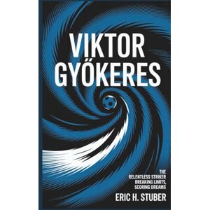 H. Stuber, Eric VIKTOR GYÖKERES: The Relentless Striker – Breaking Limits, Scoring Dreams H. Stuber, Eric VIKTOR GYÖKERES: The Relentless Striker – Breaking Limits, Scoring Dreams