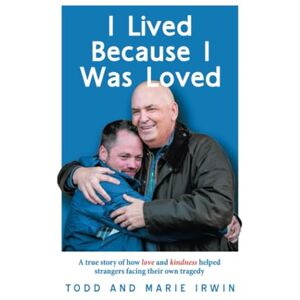 Irwin, Todd I Lived Because I Was Loved: A true story of how love and kindness helped strangers facing their own tragedy Irwin, Todd I Lived Because I Was Loved: A true story of how love and kindness helped strangers facing their own tragedy