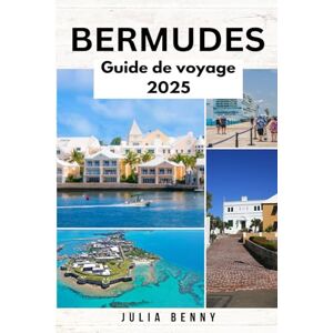 Benny, Julia BERMUDES Guide de voyage 2025: Meilleures plages, forts historiques, restaurants locaux et essentiels de voyage pour explorer les meilleures ... en plein air et vie insulaire des Bermudes Benny, Julia BERMUDES Guide de voyage 2025: Meilleures plages, forts historiques, restaurants locaux et essentiels de voyage pour explorer les meilleures ... en plein air et vie insulaire des Bermudes