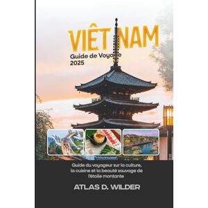 Wilder, Atlas D. Viêt Nam Guide de voyage 2025: Guide du voyageur sur la culture, la cuisine et la beauté sauvage de l’étoile montante d’Asie Wilder, Atlas D. Viêt Nam Guide de voyage 2025: Guide du voyageur sur la culture, la cuisine et la beauté sauvage de l’étoile montante d’Asie