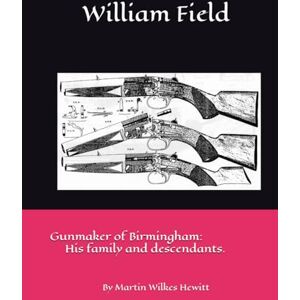Hewitt, Martin Wilkes William Field: Gunmaker of Birmingham, England Hewitt, Martin Wilkes William Field: Gunmaker of Birmingham, England
