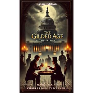 Twain, Mark The Gilded Age A Tale of Today: A Satire of Greed, Corruption, and the American Dream With Original Illustrations Twain, Mark The Gilded Age A Tale of Today: A Satire of Greed, Corruption, and the American Dream With Original Illustrations