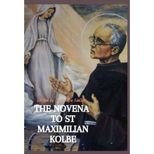 Wallers, Cassandra THE NOVENA TO ST. MAXIMILIAN KOLBE Wallers, Cassandra THE NOVENA TO ST. MAXIMILIAN KOLBE