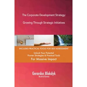 Gerardus Blokdyk - The Art of Service The Corporate Development Strategy: Growing Through Strategic Initiatives Gerardus Blokdyk - The Art of Service The Corporate Development Strategy: Growing Through Strategic Initiatives