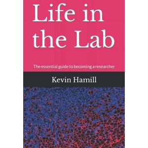 Hamill, Kevin John Life in the Lab: The essential guide to becoming a researcher Hamill, Kevin John Life in the Lab: The essential guide to becoming a researcher