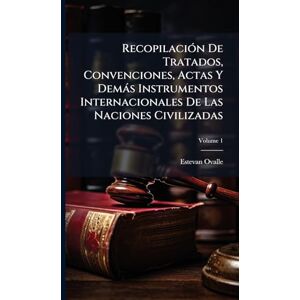 Ovalle, Estevan RecopilaciÃ3n De Tratados, Convenciones, Actas Y Demàs Instrumentos Internacionales De Las Naciones Civilizadas Ovalle, Estevan RecopilaciÃ3n De Tratados, Convenciones, Actas Y Demàs Instrumentos Internacionales De Las Naciones Civilizadas