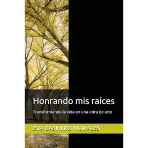 CASIMIRO MORALES, EVA Honrando mis raíces: Transformando la vida en una obra de arte CASIMIRO MORALES, EVA Honrando mis raíces: Transformando la vida en una obra de arte