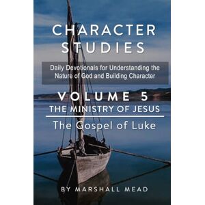 Marshall CHARACTER STUDIES Volume 5 The Ministry of Jesus: The Gospel of Luke (Character Studies Daily Devotionals for Understanding the Nature of God and Building character) Marshall CHARACTER STUDIES Volume 5 The Ministry of Jesus: The Gospel of Luke (Character Studies Daily Devotionals for Understanding the Nature of God and Building character)