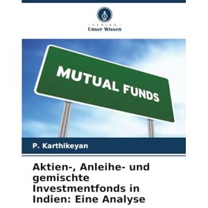 Karthikeyan, P. Aktien-, Anleihe- und gemischte Investmentfonds in Indien: Eine Analyse Karthikeyan, P. Aktien-, Anleihe- und gemischte Investmentfonds in Indien: Eine Analyse