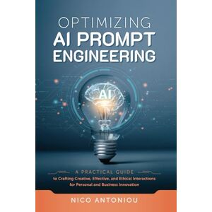 Antoniou, Nico Optimizing AI Prompt Engineering: A Practical Guide to Crafting Creative, Effective, and Ethical Interactions for Personal and Business Innovation Antoniou, Nico Optimizing AI Prompt Engineering: A Practical Guide to Crafting Creative, Effective, and Ethical Interactions for Personal and Business Innovation