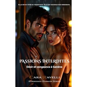 Ravelli, Cara PASSIONS INTERDITES: Désir et Vengeance à Genève Ravelli, Cara PASSIONS INTERDITES: Désir et Vengeance à Genève