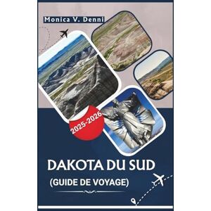 DENNI, MONICA V. GUIDE DE VOYAGE DU DAKOTA DU SUD 2025-2026: Badlands, Black Hills, routes panoramiques et découvertes de petites villes DENNI, MONICA V. GUIDE DE VOYAGE DU DAKOTA DU SUD 2025-2026: Badlands, Black Hills, routes panoramiques et découvertes de petites villes