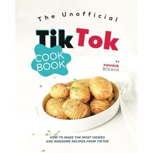Alcorn, Yannick The Unofficial TikTok Cookbook: How to Make the Most Viewed and Awesome Recipes from TikTok Alcorn, Yannick The Unofficial TikTok Cookbook: How to Make the Most Viewed and Awesome Recipes from TikTok