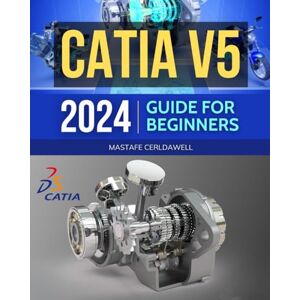 Mastafe Cerldawell Catia V5 2024 Guide for Beginners: Mastering 3D Design, 2D Drawing and Animation with CATIA V5 From Basic to Advanced Techniques Mastafe Cerldawell Catia V5 2024 Guide for Beginners: Mastering 3D Design, 2D Drawing and Animation with CATIA V5 From Basic to Advanced Techniques