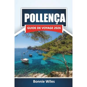 Wiles, Bonnie POLLENÇA GUIDE DE VOYAGE 2026: Découvrez les plages, les monuments historiques, la cuisine locale et les aventures en plein air dans le nord de Majorque Wiles, Bonnie POLLENÇA GUIDE DE VOYAGE 2026: Découvrez les plages, les monuments historiques, la cuisine locale et les aventures en plein air dans le nord de Majorque