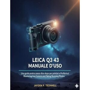 Techwell, Jayden P. LEICA Q3 43 MANUALE D'USO: Una guida pratica passo dopo passo per principianti e professionisti su come padroneggiare la propria macchina fotografica e scattare foto straordinarie Techwell, Jayden P. LEICA Q3 43 MANUALE D'USO: Una guida pratica passo dopo passo per principianti e professionisti su come padroneggiare la propria macchina fotografica e scattare foto straordinarie