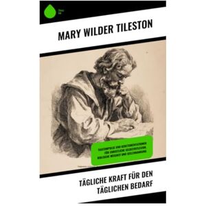 Tileston, Mary Wilder Tägliche Kraft für den täglichen Bedarf: Tagesimpulse und Gebetsmeditationen für christliche Selbstreflexion, biblische Weisheit und Seelennahrung Tileston, Mary Wilder Tägliche Kraft für den täglichen Bedarf: Tagesimpulse und Gebetsmeditationen für christliche Selbstreflexion, biblische Weisheit und Seelennahrung