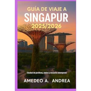 ANDREA, Mr AMEDEO A. GUÍA DE VIAJE A SINGAPUR 2025/2026: Ciudad de jardines, cielos y encanto atemporal ANDREA, Mr AMEDEO A. GUÍA DE VIAJE A SINGAPUR 2025/2026: Ciudad de jardines, cielos y encanto atemporal