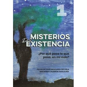 MOSQUERA OREJUELA, Auto FULVIO OCTAVIO Misterios de la Existencia: Por que pasa lo que pasa, en mi vida? (Escuela de Enseñanza, con Acompañamiento Emocional y Espiritual) MOSQUERA OREJUELA, Auto FULVIO OCTAVIO Misterios de la Existencia: Por que pasa lo que pasa, en mi vida? (Escuela de Enseñanza, con Acompañamiento Emocional y Espiritual)