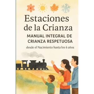 García Ramírez, Sra. Carolina Estaciones de la Crianza: Manual Integral de Crianza Respetuosa desde el Nacimiento hasta los 6 años García Ramírez, Sra. Carolina Estaciones de la Crianza: Manual Integral de Crianza Respetuosa desde el Nacimiento hasta los 6 años